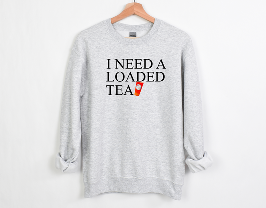 I NEED A LOADED TEA SWEATSHIRT